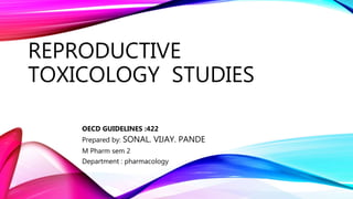 REPRODUCTIVE
TOXICOLOGY STUDIES
OECD GUIDELINES :422
Prepared by: SONAL. VIJAY. PANDE
M Pharm sem 2
Department : pharmacology
 