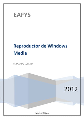 EAFYS



Reproductor de Windows
Media
FERNANDO SOLANO




                                           2012


                  Página 1 de 15 Páginas
 