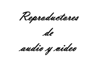 Reproductores
     de
audio y video
 