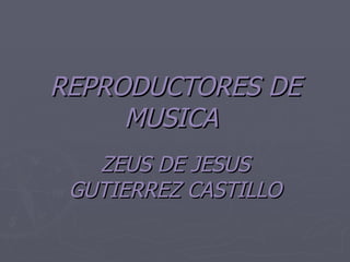 REPRODUCTORES DE MUSICA   ZEUS DE JESUS GUTIERREZ CASTILLO 