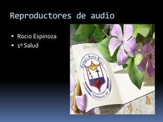 Reproductores de audio

 Rocio Espinoza
 1º Salud
 