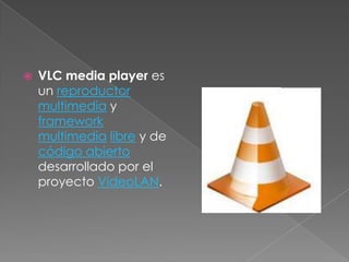    VLC media player es
    un reproductor
    multimedia y
    framework
    multimedia libre y de
    código abierto
    desarrollado por el
    proyecto VideoLAN.
 