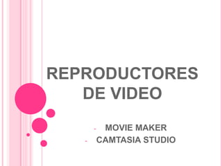 REPRODUCTORES
   DE VIDEO
       -    MOVIE MAKER
   -       CAMTASIA STUDIO
 