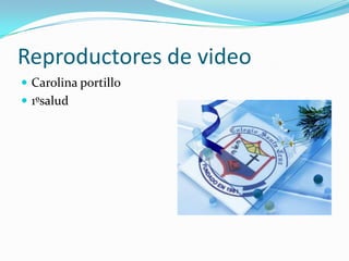 Reproductores de video
 Carolina portillo
 1ºsalud
 