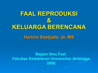 FAAL REPRODUKSI & KELUARGA BERENCANA Harlina Soetjipto, dr, MS Bagian Ilmu Faal  Fakultas Kedokteran Universitas Airlangga 2006 