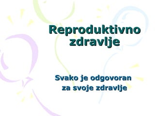 ReproduktivnoReproduktivno
zdravljezdravlje
Svako je odgovoranSvako je odgovoran
za svoje zdravljeza svoje zdravlje
 