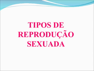 TIPOS DE REPRODUÇÃO SEXUADA 