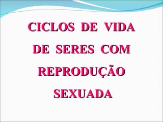 CICLOS  DE  VIDA  DE  SERES  COM  REPRODUÇÃO  SEXUADA 