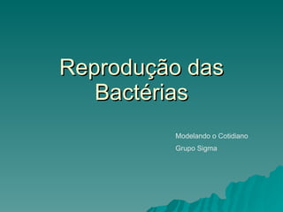 Reprodução das Bactérias Modelando o Cotidiano Grupo Sigma 