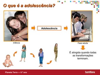 O que é a adolescência? Adolescência É atingida quando todas as transformações terminam. Planeta Terra — 9.º ano 