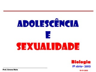 Adolescência

e
Sexualidade
Biologia
1ª série- 2013

Prof. Simone Maia

19-11-2013

 