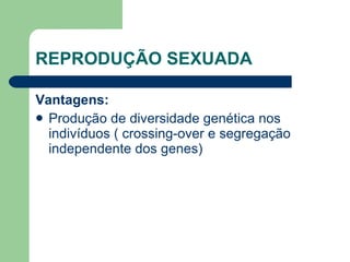 REPRODUÇÃO SEXUADA Vantagens: Produção de diversidade genética nos indivíduos ( crossing-over e segregação independente dos genes) 