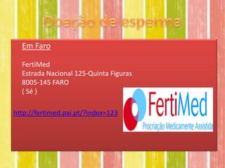 Em Faro

  FertiMed
  Estrada Nacional 125-Quinta Figuras
  8005-145 FARO
  ( Sé )

http://fertimed.pai.pt/?index=123
 