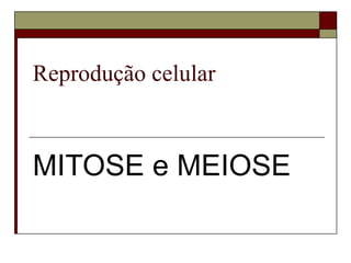 Reprodução celular  MITOSE e MEIOSE   