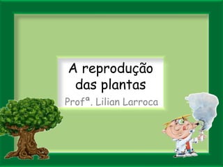 A reprodução das plantas Profª. Lilian Larroca 