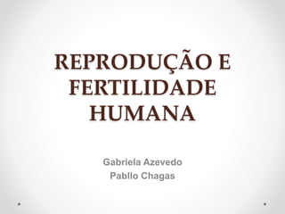 REPRODUÇÃO E 
FERTILIDADE 
HUMANA 
Gabriela Azevedo 
Pabllo Chagas 
 