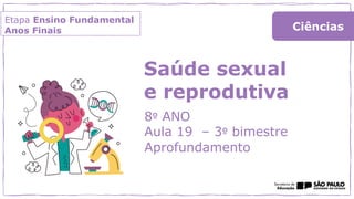 Etapa Ensino Fundamental
Anos Finais
Saúde sexual
e reprodutiva
8º ANO
Aula 19 – 3º bimestre
Aprofundamento
Ciências
 