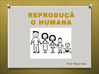 REPRODUÇÃ 
O HUMANA 
Prof.ª Maria Inês 
 