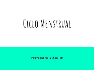 Ciclo Menstrual
Professora Elisa :D
 
