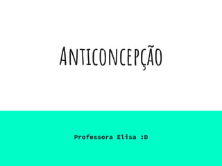 Anticoncepção
Professora Elisa :D
 