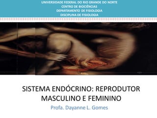 SISTEMA ENDÓCRINO: REPRODUTOR
MASCULINO E FEMININO
Embriogênese do Sistema Neural
UNIVERSIDADE FEDERAL DO RIO GRANDE DO NORTE
CENTRO DE BIOCIÊNCIAS
DEPARTAMENTO DE FISIOLOGIA
DISCIPLINA DE FISIOLOGIA
Profa. Dayanne L. Gomes
 