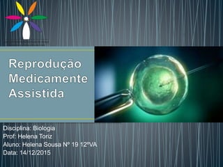 Disciplina: Biologia
Prof: Helena Toriz
Aluno: Helena Sousa Nº 19 12ºVA
Data: 14/12/2015
 