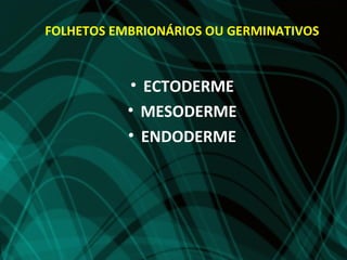 FOLHETOS EMBRIONÁRIOS OU GERMINATIVOS


           • ECTODERME
           • MESODERME
           • ENDODERME
 