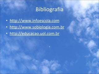 Bibliografia http://www.infoescola.com http://www.sobiologia.com.br http://educacao.uol.com.br 