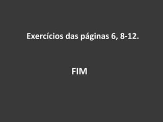 Exercícios das páginas 6, 8-12. FIM 