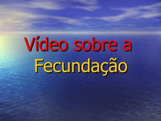 Vídeo sobre a  Fecundação 