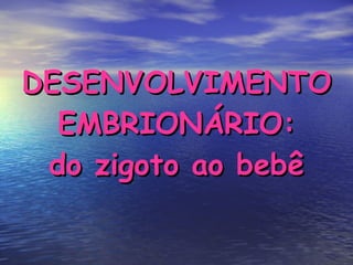 DESENVOLVIMENTO EMBRIONÁRIO: do zigoto ao bebê 
