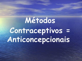 Métodos   Contraceptivos = Anticoncepcionais  
