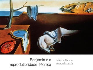 Benjamin e a 
reprodutibilidade técnica 
Marcos Ramon 
arcano5.com.br 
 