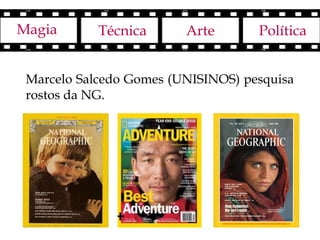 Magia       Técnica      Arte       Política


 Marcelo Salcedo Gomes (UNISINOS) pesquisa
 rostos da NG.
 