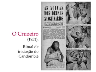 O Cruzeiro
       (1951):
     Ritual de
  iniciação do
   Candomblé
 
