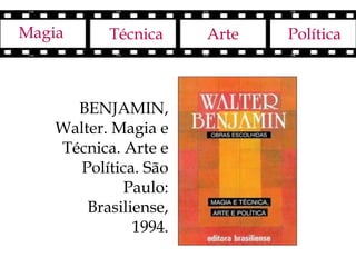 Magia      Técnica     Arte   Política



      BENJAMIN,
    Walter. Magia e
    Técnica. Arte e
       Política. São
             Paulo:
        Brasiliense,
               1994.
 