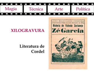 Magia       Técnica     Arte   Política




  XILOGRAVURA


        Literatura de
              Cordel
 