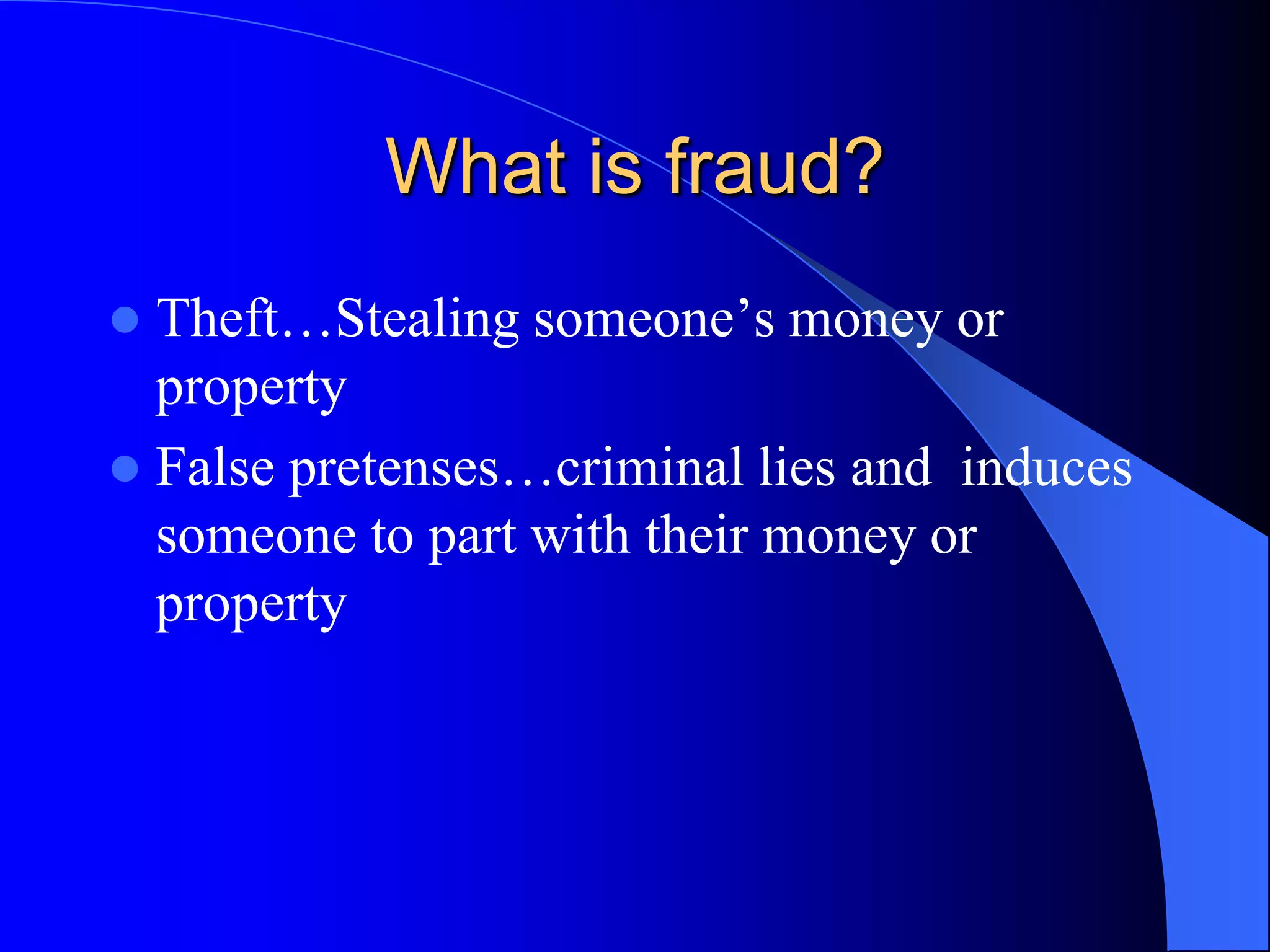 What is fraud?Theft…Stealing someone’s money or propertyFalse pretenses…criminal lies and  induces someone to part with their money or property 