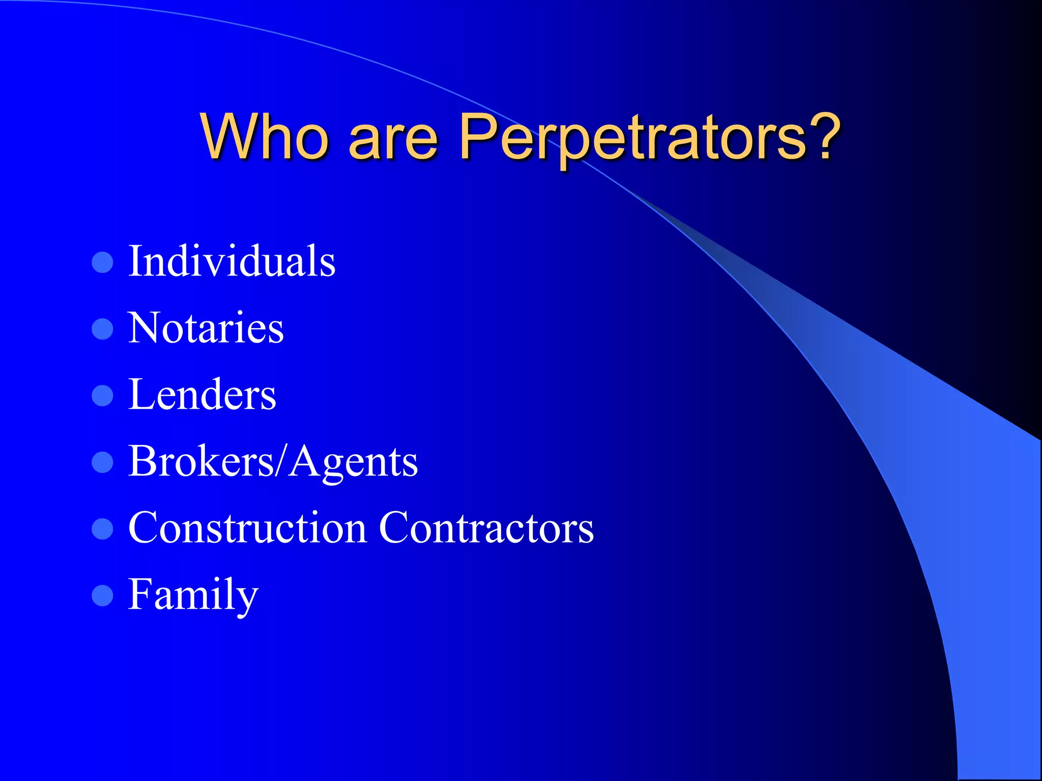 Who are Perpetrators?IndividualsNotariesLendersBrokers/AgentsConstruction ContractorsFamily
