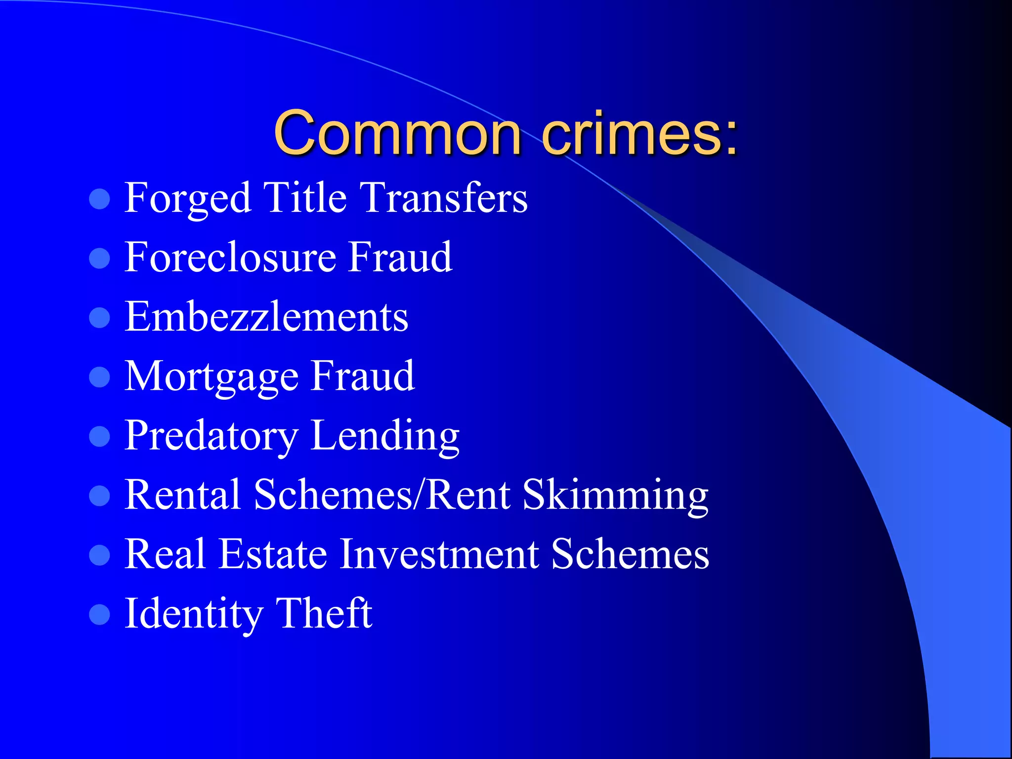 Common crimes:Forged Title TransfersForeclosure FraudEmbezzlementsMortgage FraudPredatory LendingRental Schemes/Rent SkimmingReal Estate Investment SchemesIdentity Theft