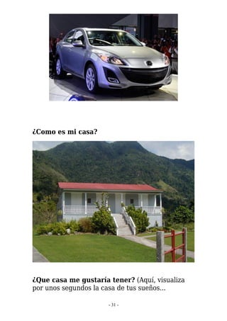 ¿Como es mi casa?




¿Que casa me gustaría tener? (Aquí, visualiza
por unos segundos la casa de tus sueños...

                      - 31 -
 