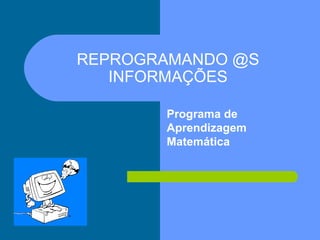 REPROGRAMANDO @S INFORMAÇÕES Programa de Aprendizagem  Matemática 