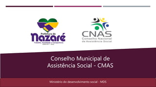 Nazaré - TO
Ministério do desenvolvimento social - MDS
Conselho Municipal de
Assistência Social - CMAS
 