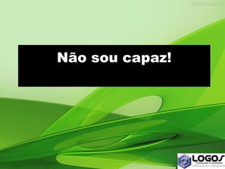 Não sou capaz!
 