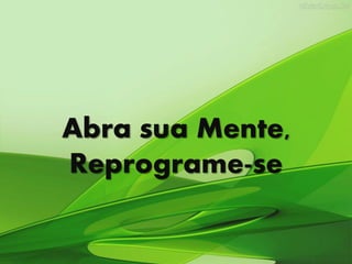 Abra sua Mente,
Reprograme-se
 