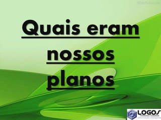 Quais eram
nossos
planos
 