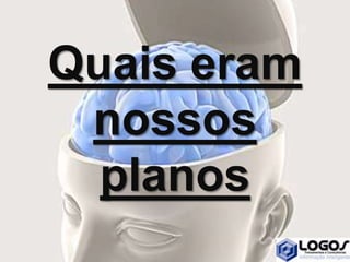 Quais eram
nossos
planos
 