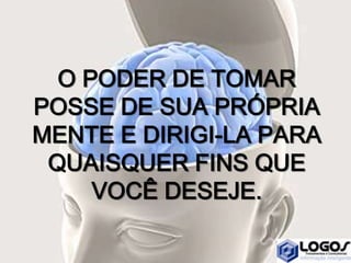 O PODER DE TOMAR
POSSE DE SUA PRÓPRIA
MENTE E DIRIGI-LA PARA
QUAISQUER FINS QUE
VOCÊ DESEJE.
 