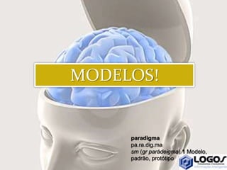 paradigma
pa.ra.dig.ma
sm (gr parádeigma) 1 Modelo,
padrão, protótipo
MODELOS!
 