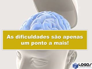 As dificuldades são apenas
um ponto a mais!
 